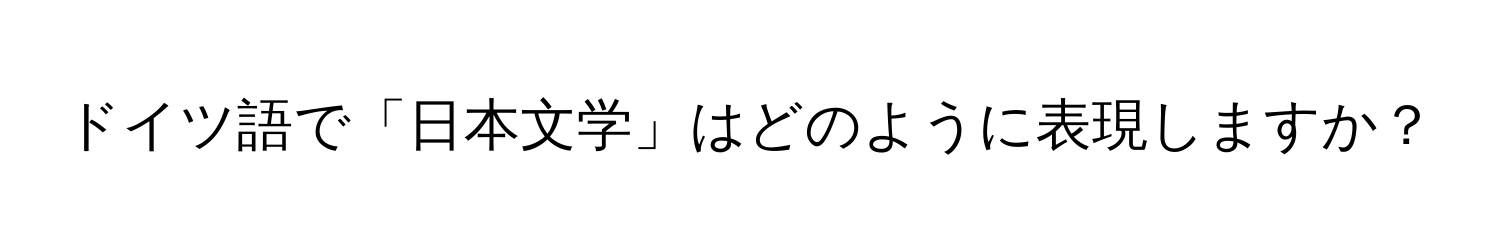 ドイツ語で「日本文学」はどのように表現しますか？