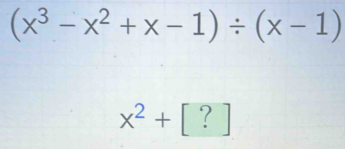 (x^3-x^2+x-1)/ (x-1)
x^2+ [ ? ]