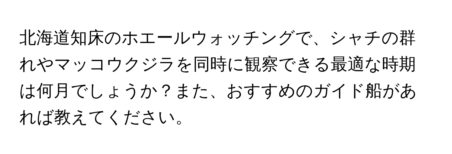 北海道知床のホエールウォッチングで、シャチの群れやマッコウクジラを同時に観察できる最適な時期は何月でしょうか？また、おすすめのガイド船があれば教えてください。