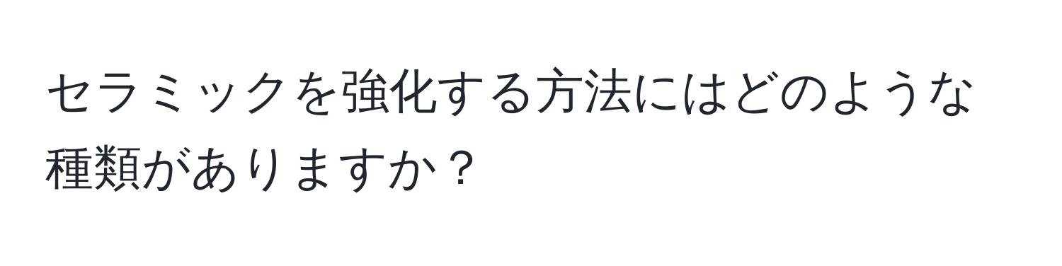 セラミックを強化する方法にはどのような種類がありますか？