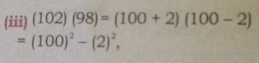 (iii) (102)(98)=(100+2)(100-2)
=(100)^2-(2)^2,