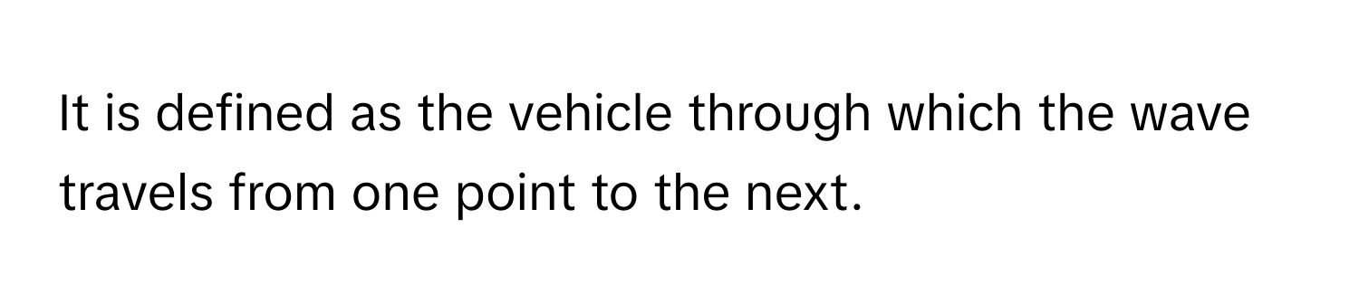 It is defined as the vehicle through which the wave travels from one point to the next.