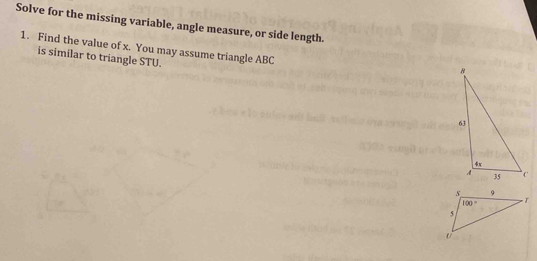 Solve for the missing variable, angle measure, or side length.
1. Find the value of x. You may assume triangle ABC
is similar to triangle STU.