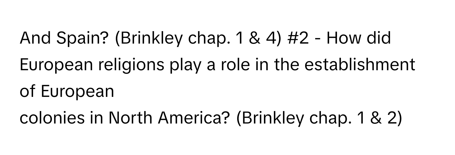 And Spain? (Brinkley chap. 1 & 4)  #2 - How did European religions play a role in the establishment of European
colonies in North America? (Brinkley chap. 1 & 2)