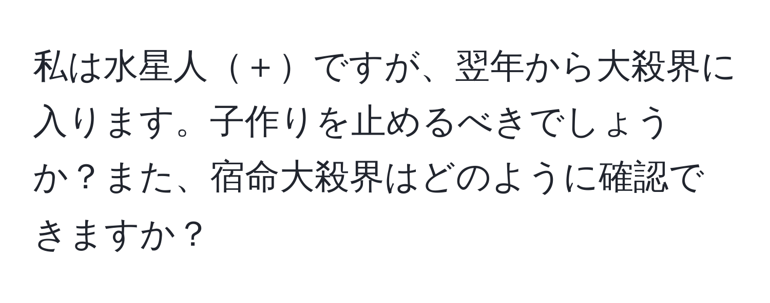 私は水星人＋ですが、翌年から大殺界に入ります。子作りを止めるべきでしょうか？また、宿命大殺界はどのように確認できますか？