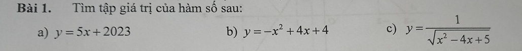 Tìm tập giá trị của hàm số sau:
a) y=5x+2023 b) y=-x^2+4x+4 c) y= 1/sqrt(x^2-4x+5) 