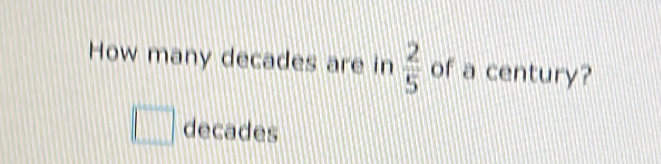 Solved: How many decades are in 2/5 of a century? decades , [Math]