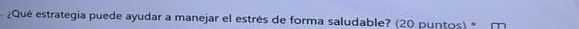 ¿Qué estrategia puede ayudar a manejar el estrés de forma saludable? (20 puntos) *