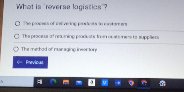 What is "reverse logistics"?
The process of delivering products to customers
The process of returning products from customers to suppliers
The method of managing inventory
Previous
:h