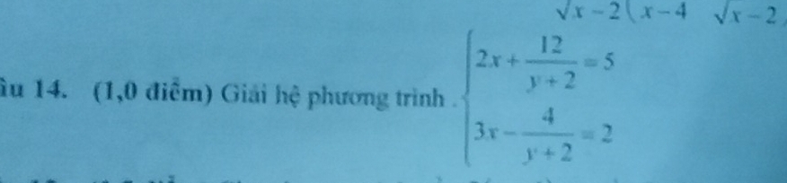 sqrt(x)-2(x- ^-= sqrt(x)-2
âu 14. (1,0 điểm) Giải hệ phương trình . beginarrayl 2x+ 12/y+2 =5 3x- 4/y+2 =2endarray.