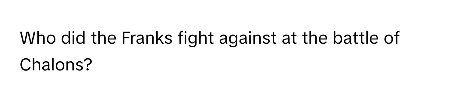Who did the Franks fight against at the battle of Chalons?