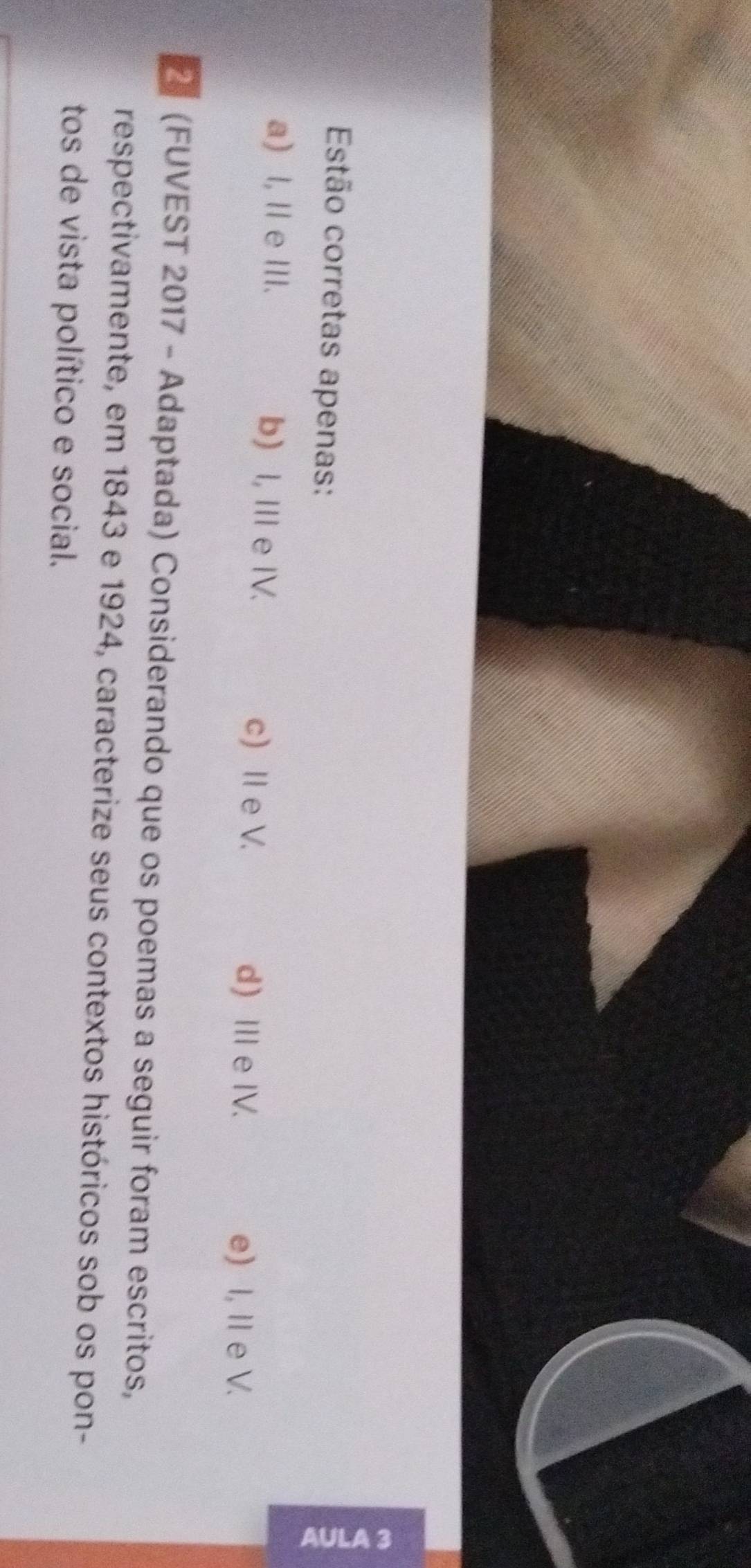 Estão corretas apenas:
a) I, Il e III. b) I, I e IV. c) Ⅱe V.
d) Ⅲ e IV. e) I, IIe V.
(FUVEST 2017 - Adaptada) Considerando que os poemas a seguir foram escritos,
respectivamente, em 1843 e 1924, caracterize seus contextos históricos sob os pon-
tos de vista político e social.