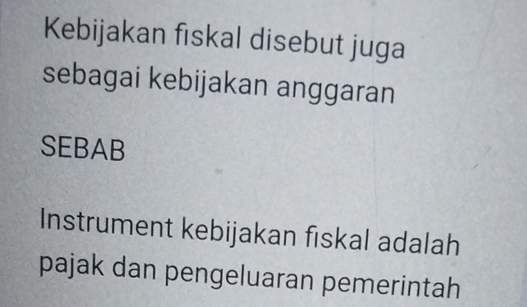 Kebijakan fiskal disebut juga 
sebagai kebijakan anggaran 
SEBAB 
Instrument kebijakan fiskal adalah 
pajak dan pengeluaran pemerintah