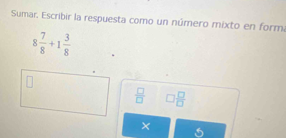 Sumar. Escribir la respuesta como un número mixto en forma
8 7/8 +1 3/8 
 □ /□   □  □ /□  
×