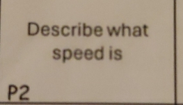 Describe what 
speed is
P2