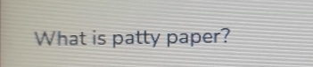 What is patty paper?