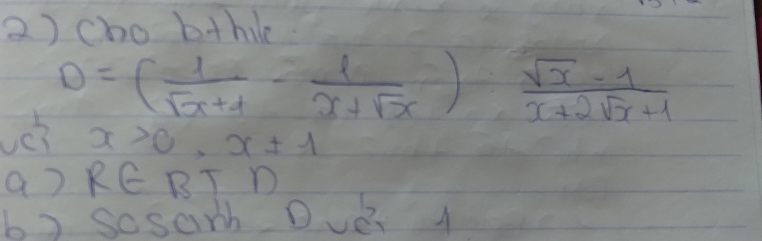 cho b+hil.
D=( 1/sqrt(x+1) - 1/x+sqrt(x) )·  (sqrt(x)-1)/x+2sqrt(x)+1 
è x>0, x± 1
aJ RE RT 
bx scsarh Dver A