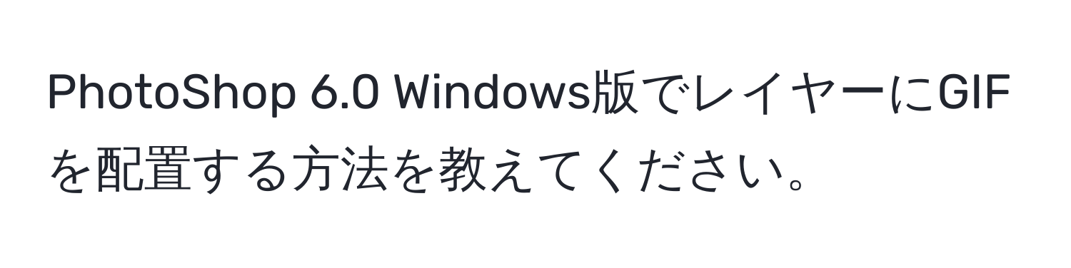 PhotoShop 6.0 Windows版でレイヤーにGIFを配置する方法を教えてください。