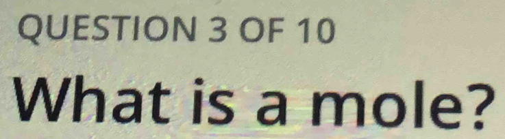 OF 10 
What is a mole?