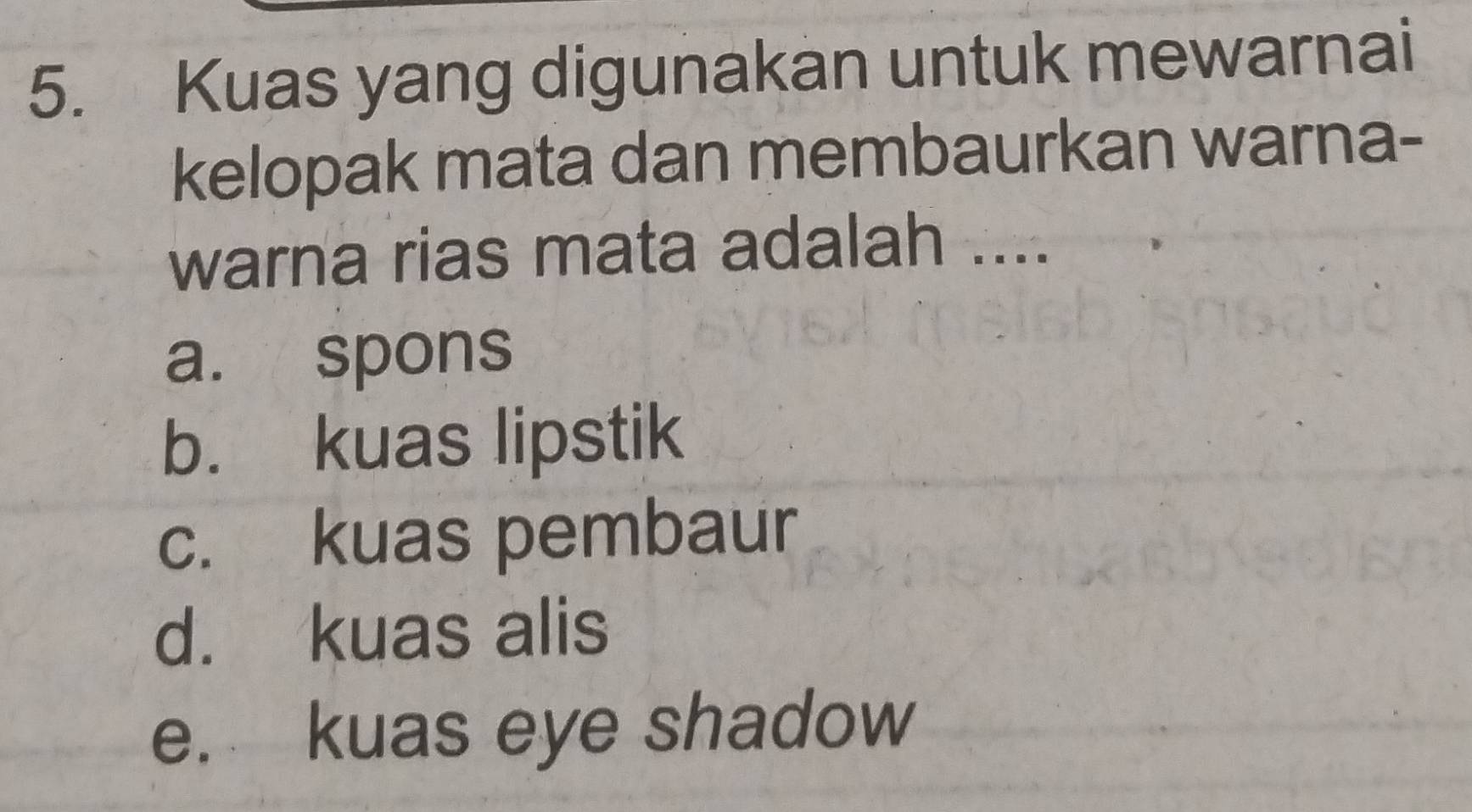 Kuas yang digunakan untuk mewarnai
kelopak mata dan membaurkan warna-
warna rias mata adalah ....
a. spons
b. kuas lipstik
c. kuas pembaur
d. kuas alis
e. kuas eye shadow