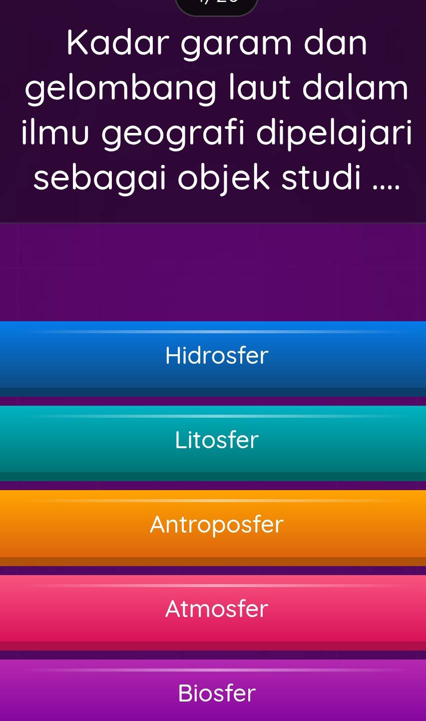 Kadar garam dan
gelombang laut dalam
ilmu geografi dipelajari
sebagai objek studi ....
Hidrosfer
Litosfer
Antroposfer
Atmosfer
Biosfer