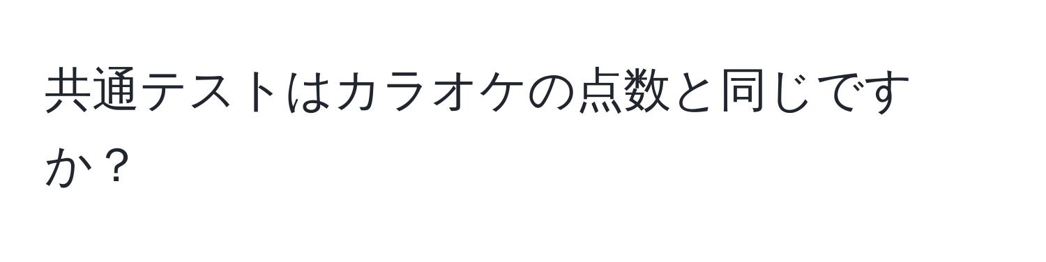 共通テストはカラオケの点数と同じですか？