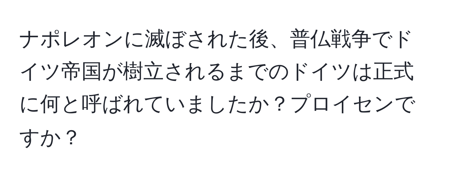 ナポレオンに滅ぼされた後、普仏戦争でドイツ帝国が樹立されるまでのドイツは正式に何と呼ばれていましたか？プロイセンですか？