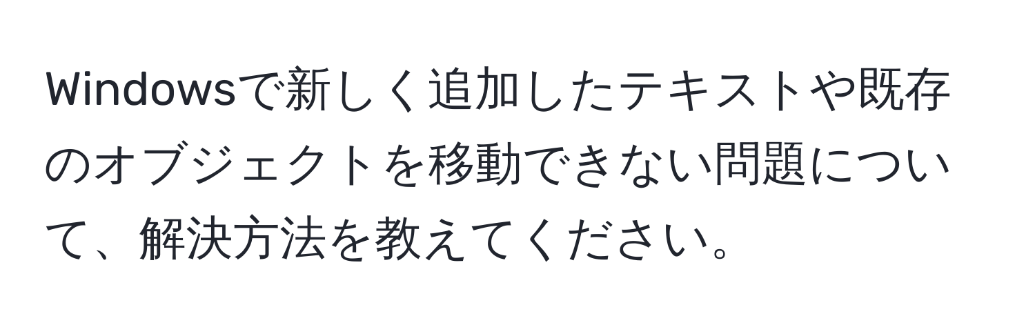 Windowsで新しく追加したテキストや既存のオブジェクトを移動できない問題について、解決方法を教えてください。