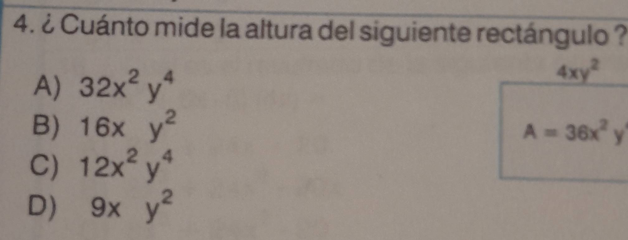 ¿ Cuánto mide la altura del siguiente rectángulo ?
A) 32x^2y^4
4xy^2
B) 16xy^2
A=36x^2y
C) 12x^2y^4
D) 9xy^2