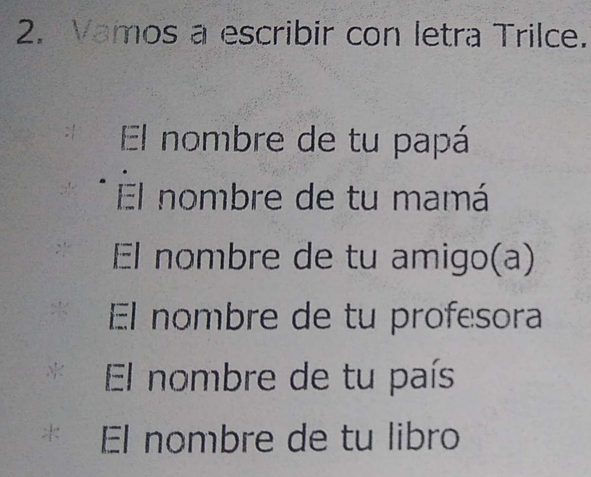 Vamos a escribir con letra Trilce. 
El nombre de tu papá 
El nombre de tu mamá 
El nombre de tu amigo(a) 
El nombre de tu profesora 
, El nombre de tu país 
: El nombre de tu libro