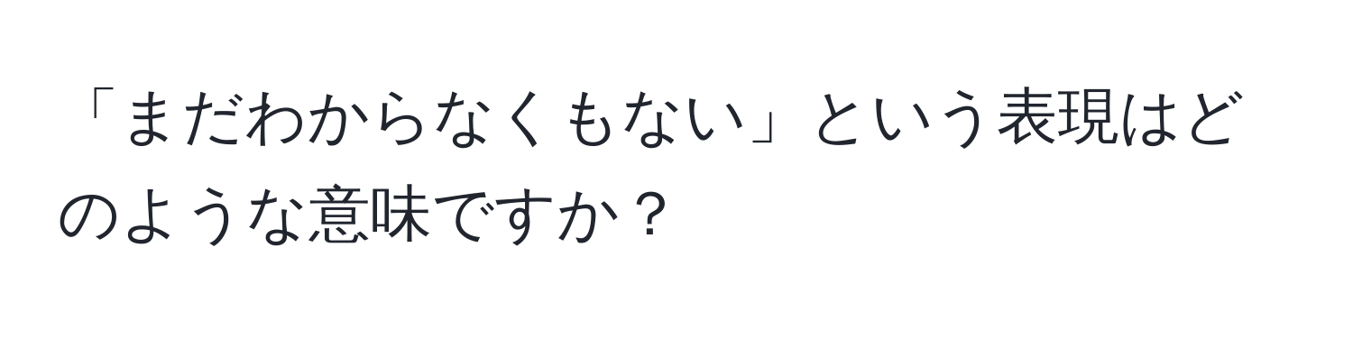 「まだわからなくもない」という表現はどのような意味ですか？