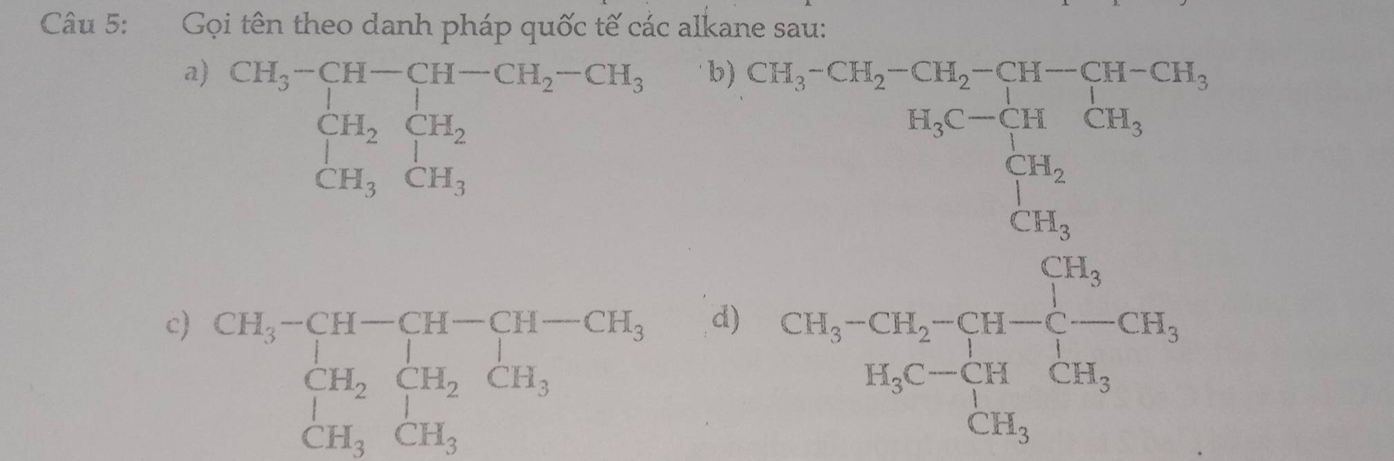 Gọi tên theo danh pháp quốc tế các alkane sau: 
a) beginarrayr CH_3-CH-CH-CH_2-CH_3 CH_2CH_2 CH_3CH_3endarray
x.a.bex. 
b) beginarrayr □ ,y+8) (1,2) ,12* 15a>0,(50,2) ,00.50),as 18,-14un+14, -14, hline 14, hline 1un hline endarray 
c) beginarrayr CH_3-CH-CH-CH_3 CH_2CH_2CH_3 CH_3CH_3endarray
d)