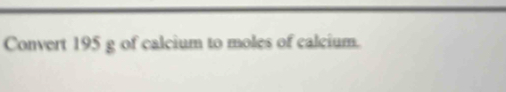 Convert 195 g of calcium to moles of calcium.