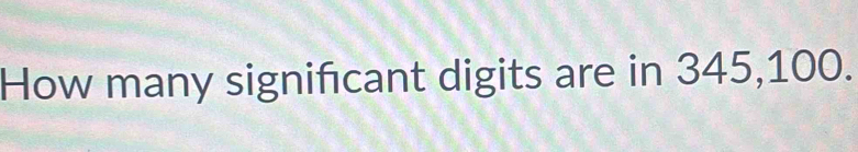 How many signifcant digits are in 345, 100.