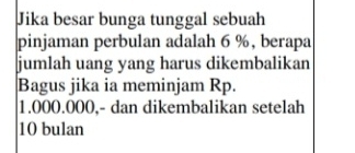 Jika besar bunga tunggal sebuah 
pinjaman perbulan adalah 6 %, berapa 
jumlah uang yang harus dikembalikan 
Bagus jika ia meminjam Rp.
1.000.000,- dan dikembalikan setelah
10 bulan