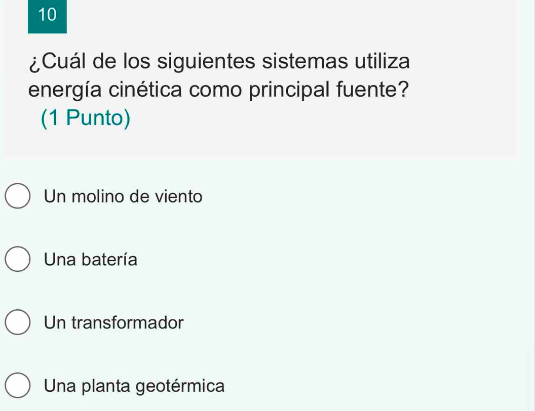 10
¿Cuál de los siguientes sistemas utiliza
energía cinética como principal fuente?
(1 Punto)
Un molino de viento
Una batería
Un transformador
Una planta geotérmica