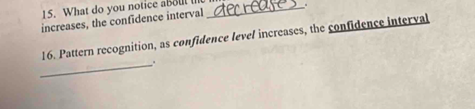 What do you notice aboul l_ 
. 
increases, the confidence interval 
16. Pattern recognition, as confidence level increases, the confidence interval 
_.