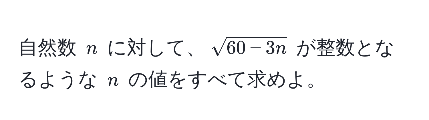 自然数 $n$ に対して、$sqrt(60 - 3n)$ が整数となるような $n$ の値をすべて求めよ。