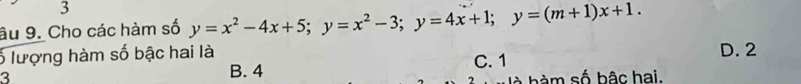 3
âu 9. Cho các hàm số y=x^2-4x+5; y=x^2-3; y=4x+1; y=(m+1)x+1. 
ố lượng hàm số bậc hai là C. 1 D. 2
3
B. 4
là hàm số bậc hai.