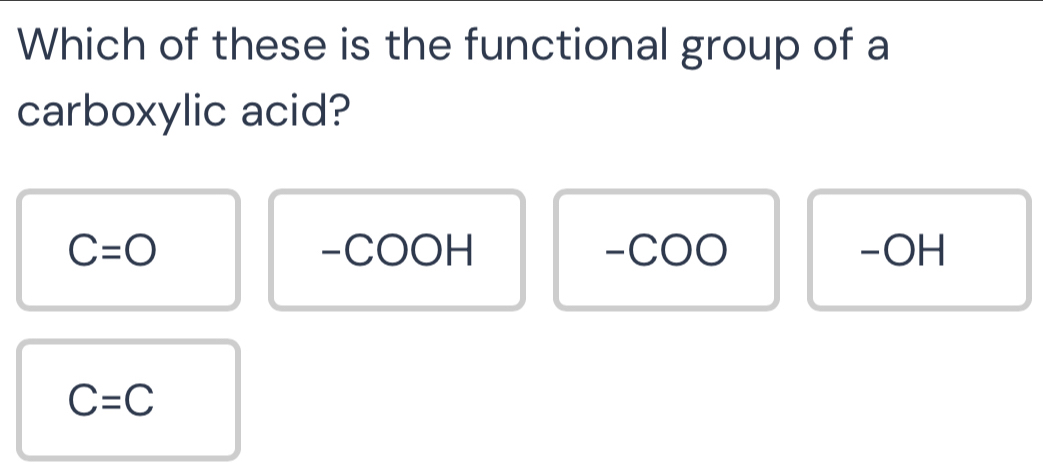 Which of these is the functional group of a
carboxylic acid?
C=O -COOH -COO -OH
C=C