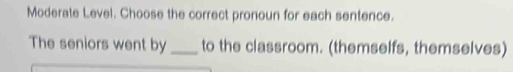 Moderate Level. Choose the correct pronoun for each sentence. 
The seniors went by _to the classroom. (themselfs, themselves)