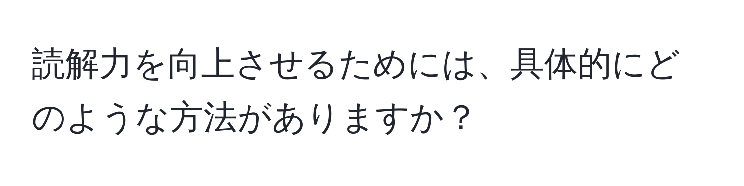 読解力を向上させるためには、具体的にどのような方法がありますか？