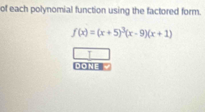 of each polynomial function using the factored form.
f(x)=(x+5)^3(x-9)(x+1)
DONE