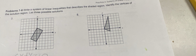 Practice A: Systerns of L 
Problems 7-8 Write a system of linear inequalities that describes the shaded region. Identify the vertices of 
the solution region. List three possible solutions. 
8. 
7.