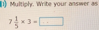 Multiply. Write your answer as
7 1/5 * 3=□