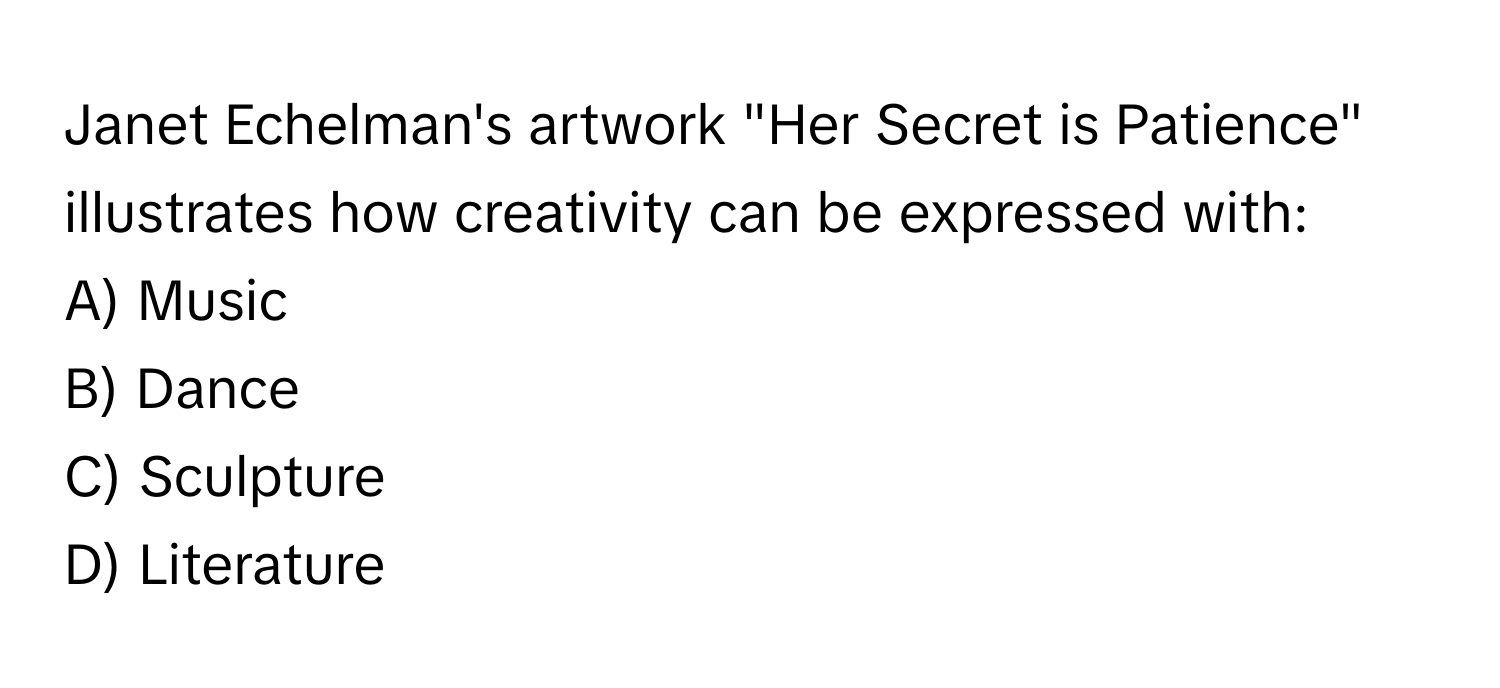 Janet Echelman's artwork "Her Secret is Patience" illustrates how creativity can be expressed with:

A) Music
B) Dance
C) Sculpture
D) Literature