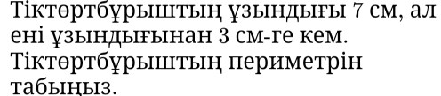 ΤіктθртбурыΙтыη узындыFы 7 см, ал 
ені узындыгынан 3 см-ге кем. 
Τίктθртбγрыπтьη πериметрін 
taбыihы3.