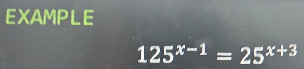 EXAMPLE
125^(x-1)=25^(x+3)
