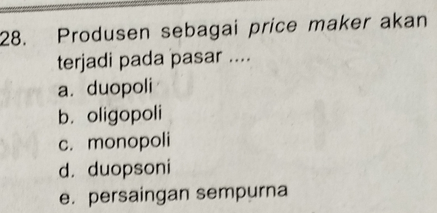 Produsen sebagai price maker akan
terjadi pada pasar ....
a. duopoli
b. oligopoli
c. monopoli
d. duopsoni
e. persaingan sempurna