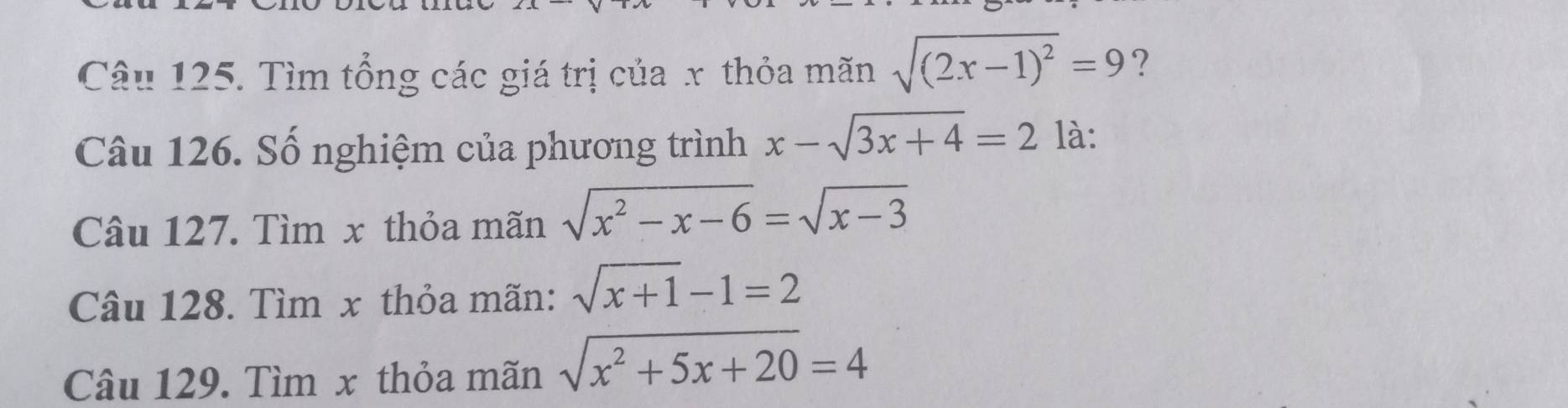 Tìm tổng các giá trị của x thỏa mãn sqrt((2x-1)^2)=9 ? 
Câu 126. Số nghiệm của phương trình x-sqrt(3x+4)=2 là: 
Câu 127. Tìm x thỏa mãn sqrt(x^2-x-6)=sqrt(x-3)
Câu 128. Tìm x thỏa mãn: sqrt(x+1)-1=2
Câu 129. Tìm x thỏa mãn sqrt(x^2+5x+20)=4